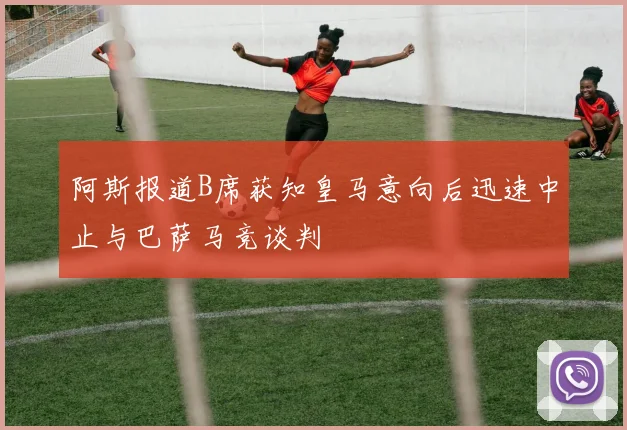 阿斯报道B席获知皇马意向后迅速中止与巴萨马竞谈判