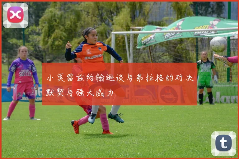 小莫雷兹约翰逊谈与弗拉格的对决默契与强大威力