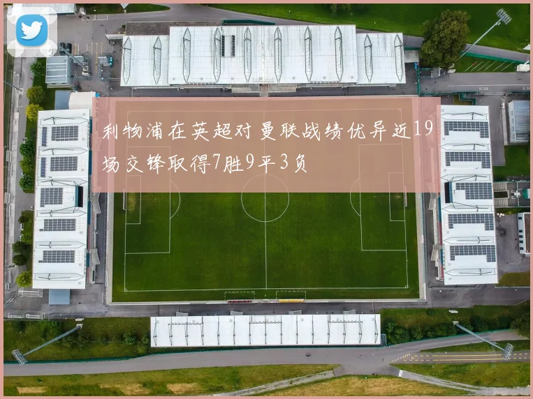 利物浦在英超对曼联战绩优异近19场交锋取得7胜9平3负