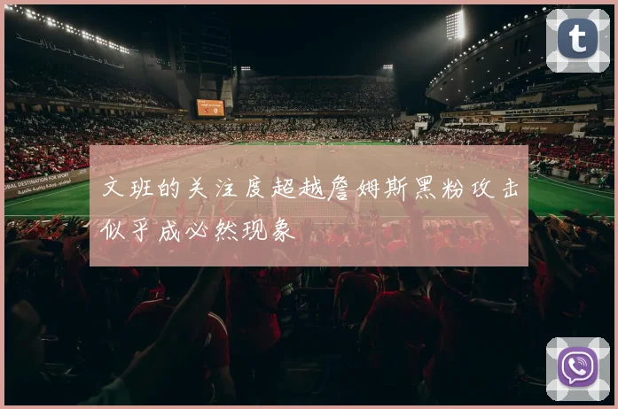 文班的关注度超越詹姆斯黑粉攻击似乎成必然现象