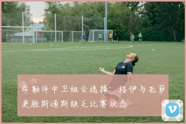 希勒评中卫组合选择：格伊与孔萨更胜斯通斯缺乏比赛状态