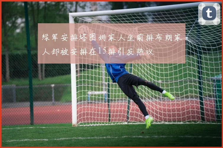 绿军安排塔图姆家人坐前排布朗家人却被安排在15排引发热议