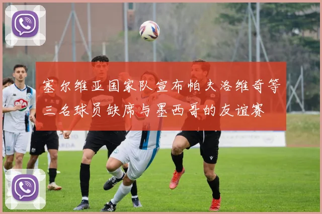 塞尔维亚国家队宣布帕夫洛维奇等三名球员缺席与墨西哥的友谊赛