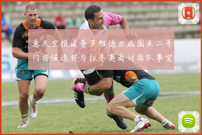意天空报道普罗维德尔成国米二号门将候选将与拉齐奥商讨离队事宜