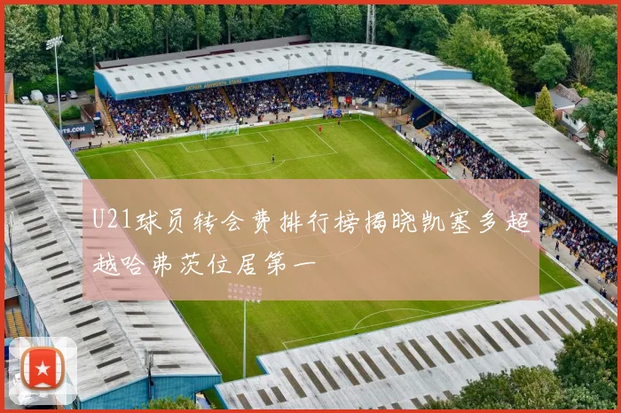U21球员转会费排行榜揭晓凯塞多超越哈弗茨位居第一